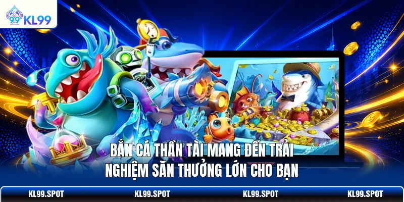 Bắn cá Thần Tài mang đến trải nghiệm săn thưởng lớn cho bạn