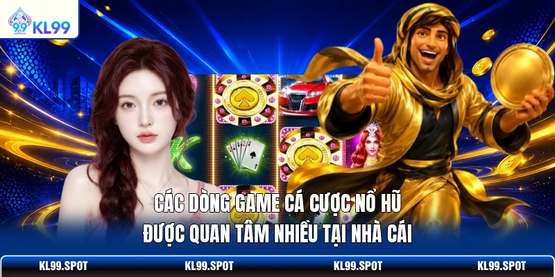 Các dòng game cá cược nổ hũ được quan tâm nhiều tại nhà cái