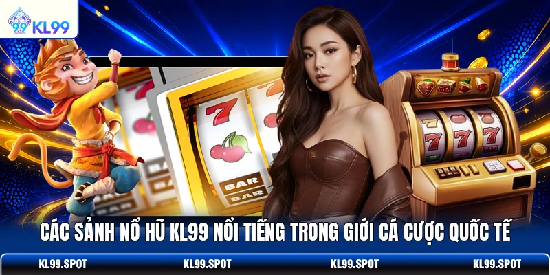 Các sảnh nổ hũ KL99 nổi tiếng trong giới cá cược quốc tế