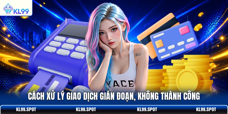 Cách xử lý giao dịch gián đoạn, không thành công