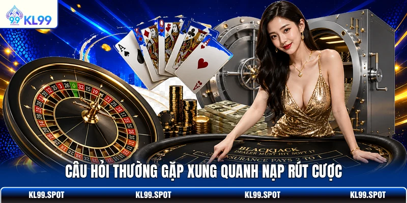 Câu hỏi thường gặp xung quanh nạp rút cược