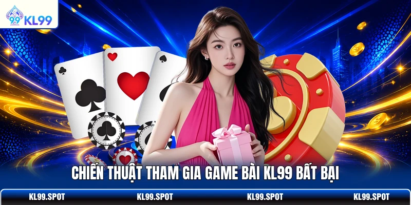 Chiến thuật tham gia game bài KL99 bất bại