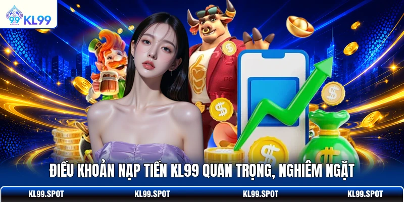 Điều khoản nạp tiền KL99 quan trọng, nghiêm ngặt