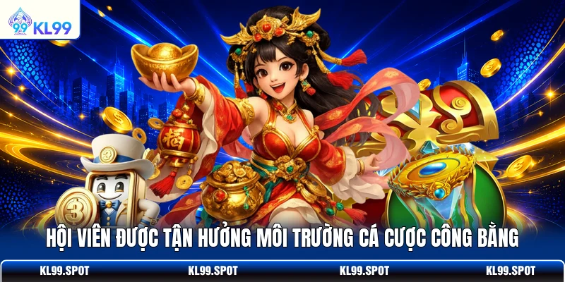 Hội viên được tận hưởng môi trường cá cược công bằng