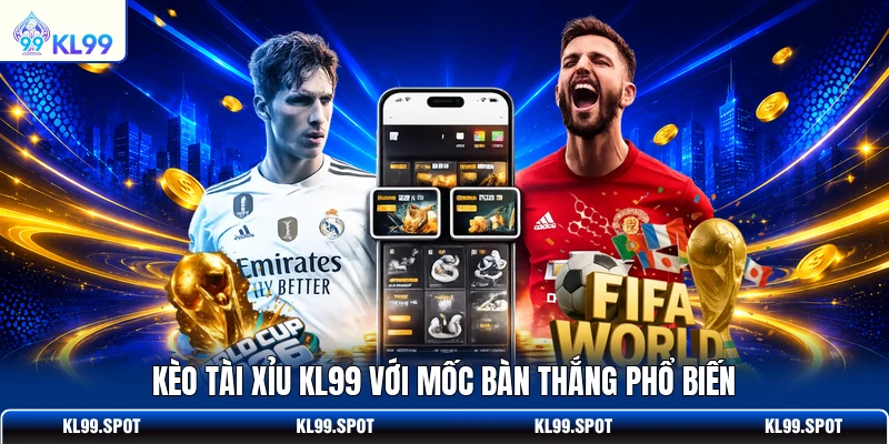 Kèo tài xỉu KL99 với mốc bàn thắng phổ biến
