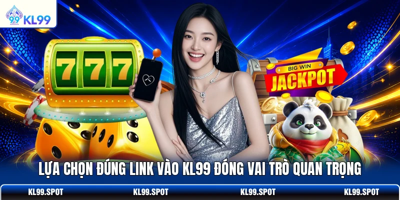  Lựa chọn đúng link vào KL99 đóng vai trò quan trọng