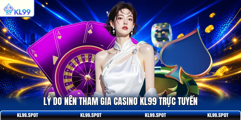 Lý do nên tham gia casino KL99 trực tuyến