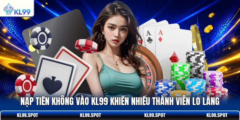 Nạp tiền không vào KL99 khiến nhiều thành viên lo lắng
