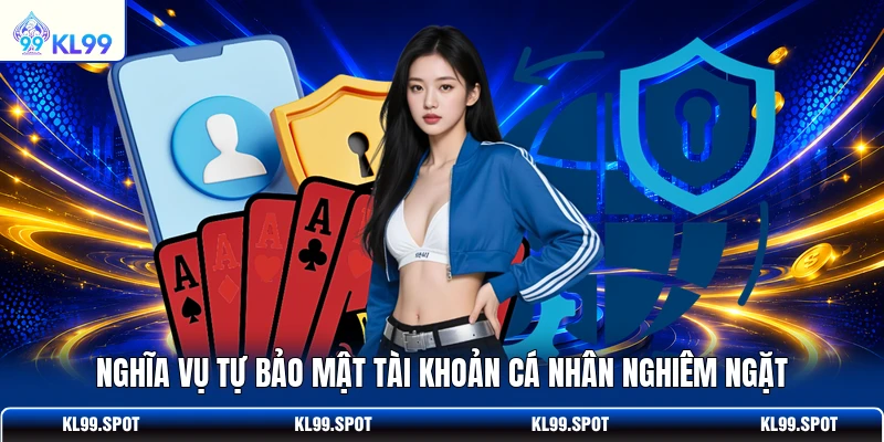 Nghĩa vụ tự bảo mật tài khoản cá nhân nghiêm ngặt