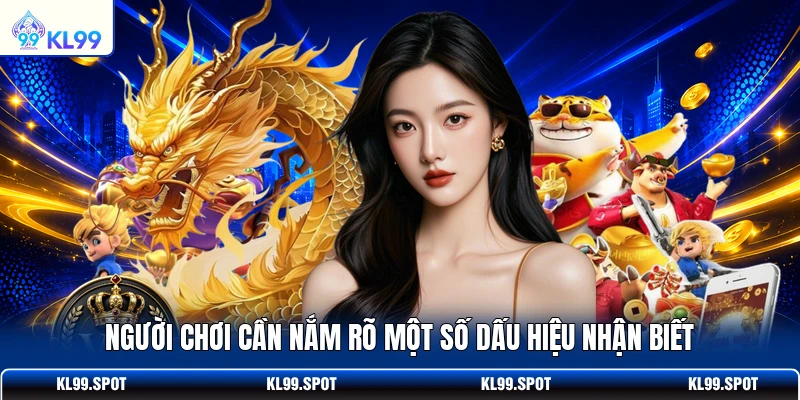 Người chơi cần nắm rõ một số dấu hiệu nhận biết