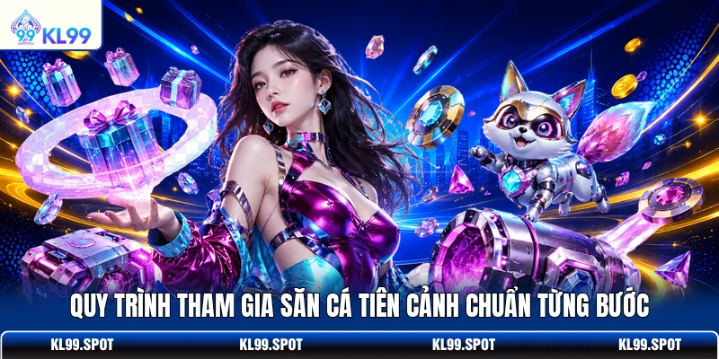 Quy trình tham gia săn cá Tiên Cảnh chuẩn từng bước