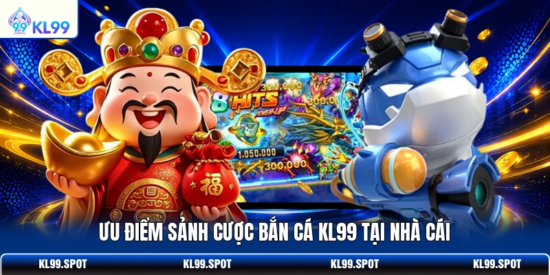 Ưu điểm sảnh cược bắn cá KL99 tại nhà cái