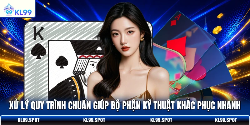 Xử lý quy trình chuẩn giúp bộ phận kỹ thuật khắc phục nhanh